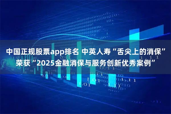 中国正规股票app排名 中英人寿“舌尖上的消保”荣获“2025金融消保与服务创新优秀案例”