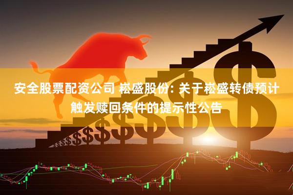 安全股票配资公司 崧盛股份: 关于崧盛转债预计触发赎回条件的提示性公告