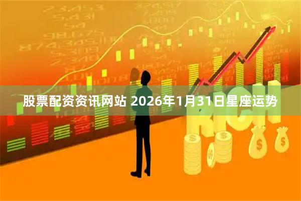 股票配资资讯网站 2026年1月31日星座运势