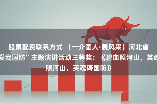 股票配资联系方式 【一介图人·展风采】河北省直机关“爱我国防”主题演讲活动三等奖:《碧血照河山,英魂铸国防》
