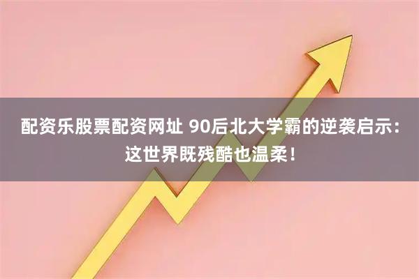 配资乐股票配资网址 90后北大学霸的逆袭启示:这世界既残酷也温柔!