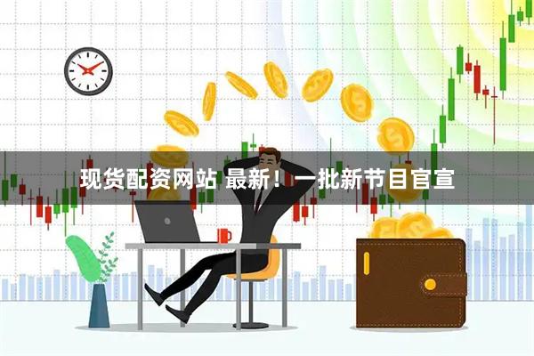 现货配资网站 最新！一批新节目官宣