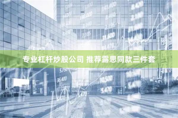 专业杠杆炒股公司 推荐露思同款三件套