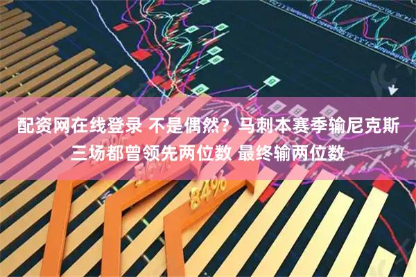 配资网在线登录 不是偶然？马刺本赛季输尼克斯三场都曾领先两位数 最终输两位数