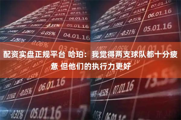 配资实盘正规平台 哈珀：我觉得两支球队都十分疲惫 但他们的执行力更好