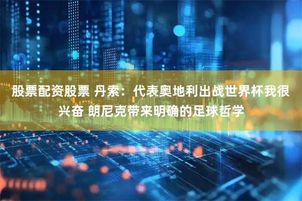 股票配资股票 丹索：代表奥地利出战世界杯我很兴奋 朗尼克带来明确的足球哲学